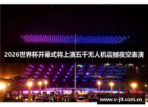 2026世界杯开幕式将上演五千无人机震撼夜空表演 2026世界杯开幕式将上演五千无人机震撼夜空表演