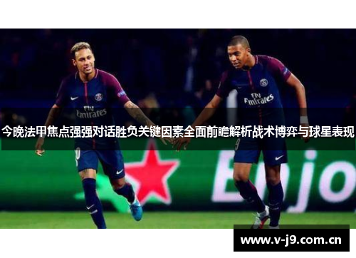 今晚法甲焦点强强对话胜负关键因素全面前瞻解析战术博弈与球星表现 今晚法甲焦点强强对话胜负关键因素全面前瞻解析战术博弈与球星表现