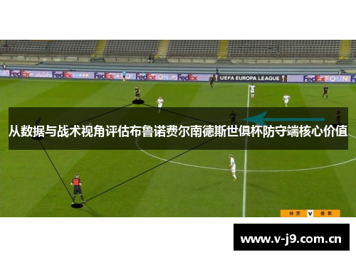 从数据与战术视角评估布鲁诺费尔南德斯世俱杯防守端核心价值 从数据与战术视角评估布鲁诺费尔南德斯世俱杯防守端核心价值