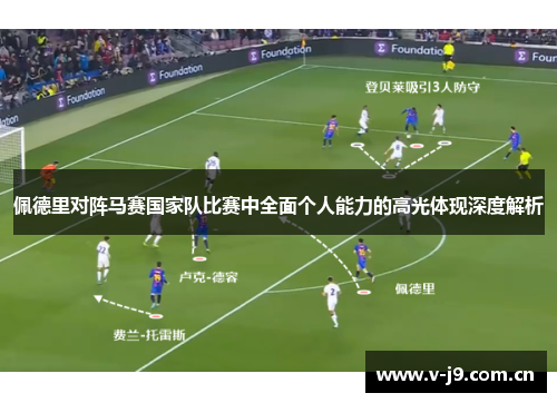 佩德里对阵马赛国家队比赛中全面个人能力的高光体现深度解析 佩德里对阵马赛国家队比赛中全面个人能力的高光体现深度解析